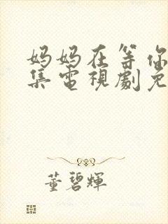 妈妈在等你39集电视剧免费观看全集