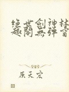 绝世剑神林辰笔趣阁无弹窗封面