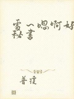 处～嗯啊好猛h秘书