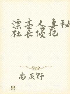 漂亮人妻秘书被社长侵犯