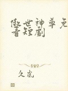 傲世神尊免费观看短剧