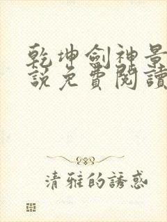 乾坤剑神景言小说免费阅读无弹窗