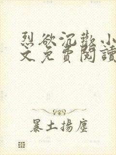 烈欲沉欢小说全文免费阅读无弹窗