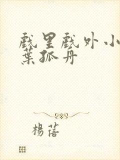 戏里戏外小说一叶孤舟