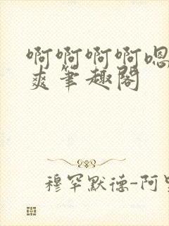 啊啊啊啊嗯唔好爽笔趣阁