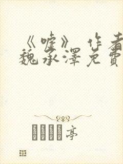 《嘘》 作者:魏承泽免费阅读笔趣阁