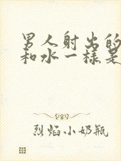 男人射出的精子和水一样是怎么回事