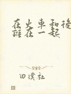 在火车和后妈妈谁在一起