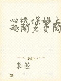 心机保姆上位笔趣阁免费阅读全文
