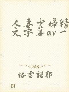 人妻少妇精品中文字幕av一级久久久