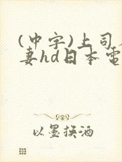 (中字)上司人妻hd日本电影