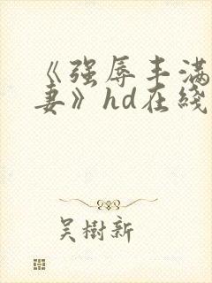 《强辱丰满的人妻》hd在线