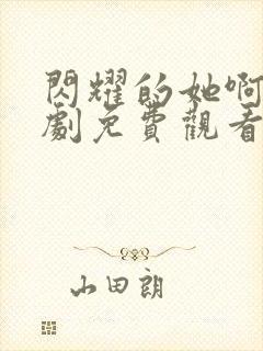 闪耀的她啊电视剧免费观看全集高清