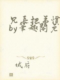 兄长把弟惯坏了by笔趣阁免费阅读全文封面