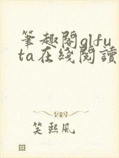 笔趣阁glfuta在线阅读
