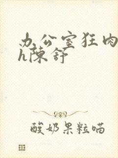 办公室狂肉校花h陈舒封面