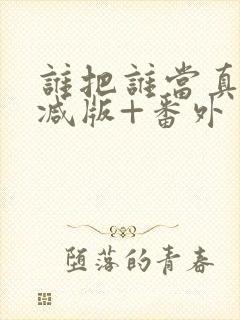 谁把谁当真未删减版+番外封面