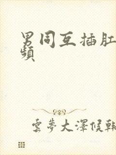 男同互插肛门视频