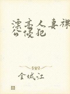 漂亮人妻裸睡被公侵犯