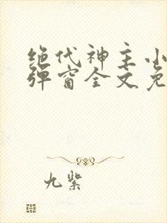 绝代神主小说无弹窗全文免费阅读