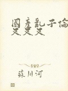 国产乱子伦农村叉叉叉