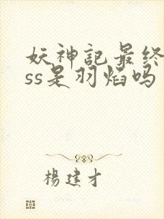 妖神记最终boss是羽焰吗