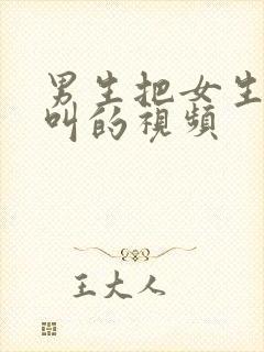 男生把女生操的叫的视频