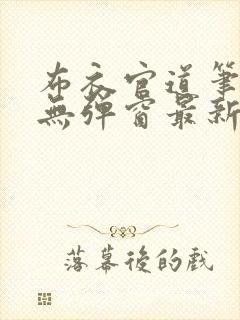 布衣官道笔趣阁无弹窗最新