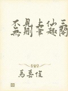 不见上仙三百年无删笔趣阁