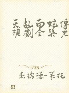 天乩白蛇传说电视剧全集免费观看高清