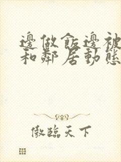 边做饭边被躁我和邻居动态图