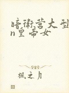 暗卫营大型hpn皇帝女