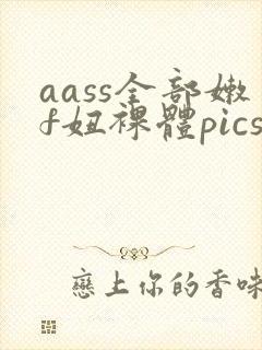 aass全部嫩f妞裸体pics
