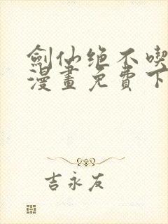 剑仙绝不吃软饭漫画免费下拉式