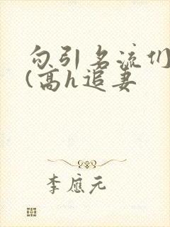 勾引名流们出轨(高h追妻