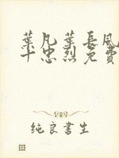 叶凡叶长风一门十忠烈免费全文