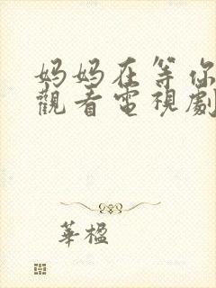 妈妈在等你免费观看电视剧第16集