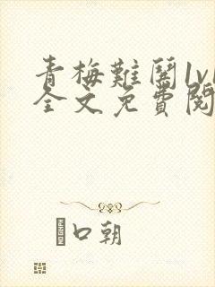 青梅难哄1v1全文免费阅读小说