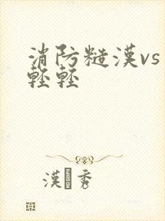 消防糙汉vs宋轻轻