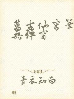 万古仙穹笔趣阁无弹窗