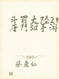 斗罗大陆2绝世唐门3d手游