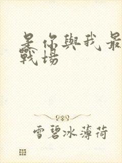 是你与我最后的战场