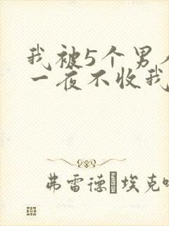 我被5个男人躁一夜不收我怎么办