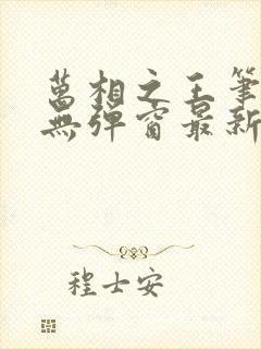 万相之王笔趣阁无弹窗最新章节免费阅读