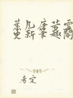 叶凡唐若雪最新更新笔趣阁