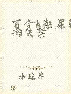 百合h憋尿到高潮失禁