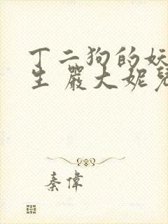 丁二狗的妖孽人生 严大妮儿 小说