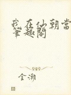 我在仙朝当天官笔趣阁