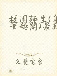 校园师生(年上笔趣阁)最新章节更新