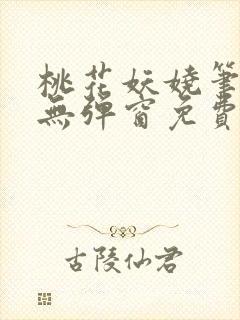 桃花妖娆笔趣阁无弹窗免费阅读